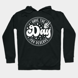 Have the Day You Deserve Hoodie